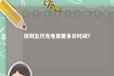 悦刻五代充电需要多长时间？ 