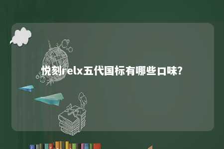 悦刻relx五代国标有哪些口味？ 